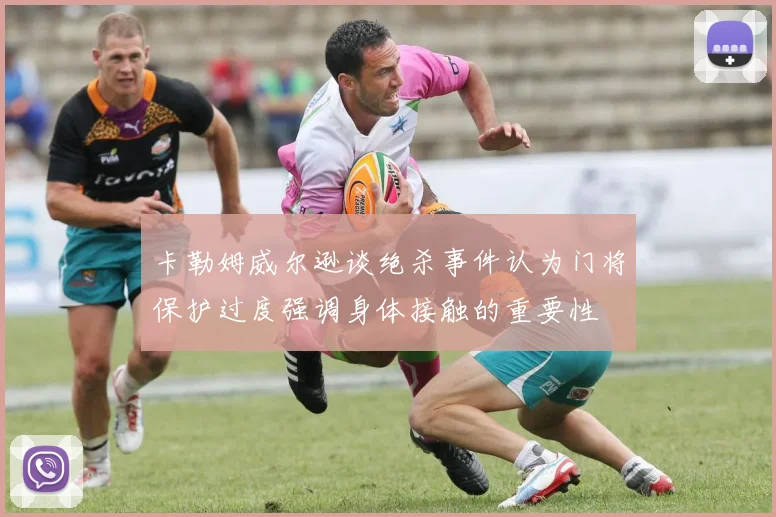 卡勒姆威尔逊谈绝杀事件认为门将保护过度强调身体接触的重要性