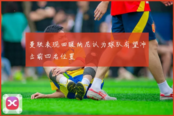 曼联表现回暖纳尼认为球队有望冲击前四名位置