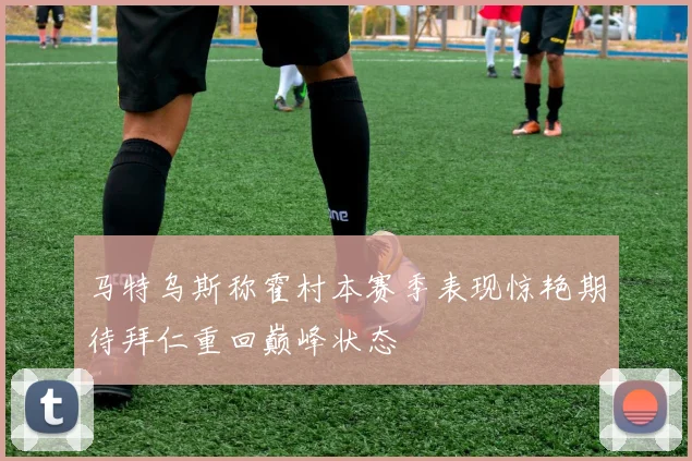 马特乌斯称霍村本赛季表现惊艳期待拜仁重回巅峰状态