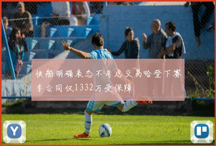 快船明确表态不考虑交易哈登下赛季合同仅1332万受保障