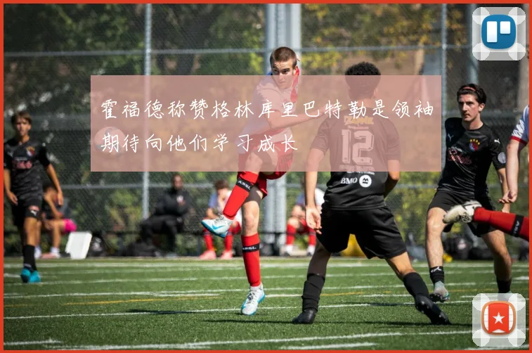 霍福德称赞格林库里巴特勒是领袖期待向他们学习成长
