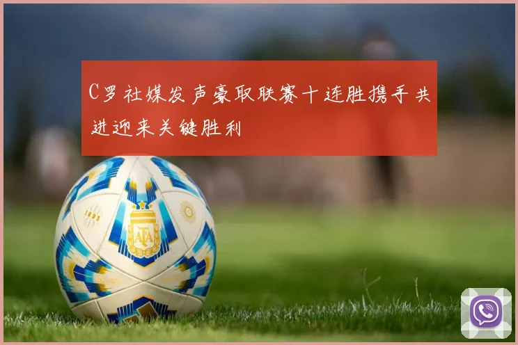 C罗社媒发声豪取联赛十连胜携手共进迎来关键胜利