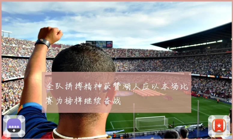 全队拼搏精神获赞湖人应以本场比赛为榜样继续奋战