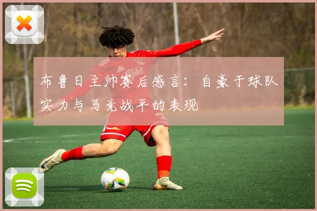 布鲁日主帅赛后感言：自豪于球队实力与马竞战平的表现