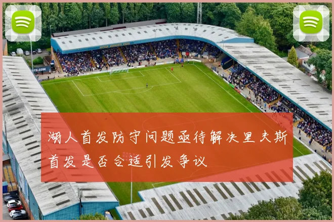 湖人首发防守问题亟待解决里夫斯首发是否合适引发争议