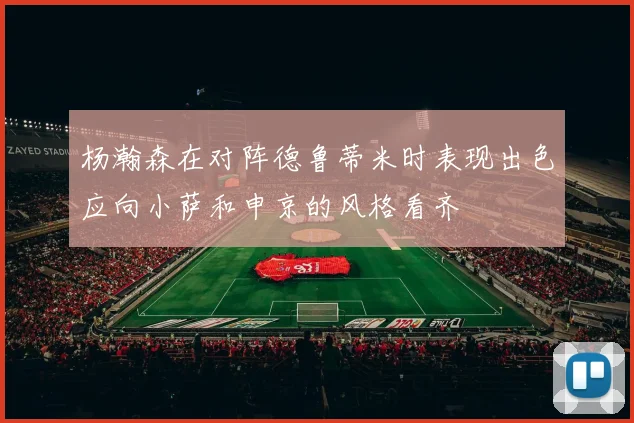 杨瀚森在对阵德鲁蒂米时表现出色应向小萨和申京的风格看齐