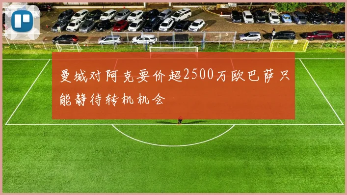 曼城对阿克要价超2500万欧巴萨只能静待转机机会