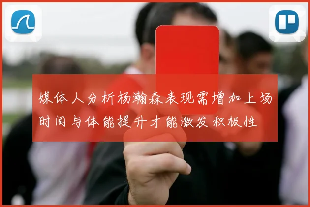 媒体人分析杨瀚森表现需增加上场时间与体能提升才能激发积极性