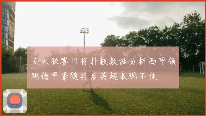 五大联赛门将扑救数据分析西甲领跑德甲紧随其后英超表现不佳