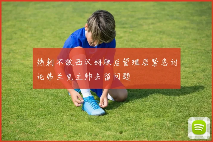 热刺不敌西汉姆联后管理层紧急讨论弗兰克主帅去留问题