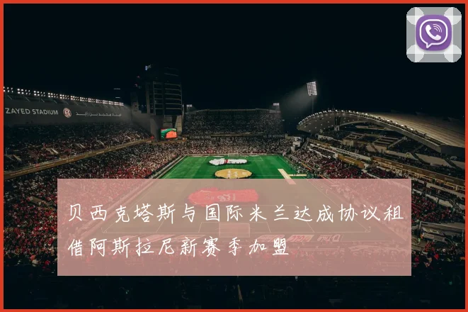 贝西克塔斯与国际米兰达成协议租借阿斯拉尼新赛季加盟