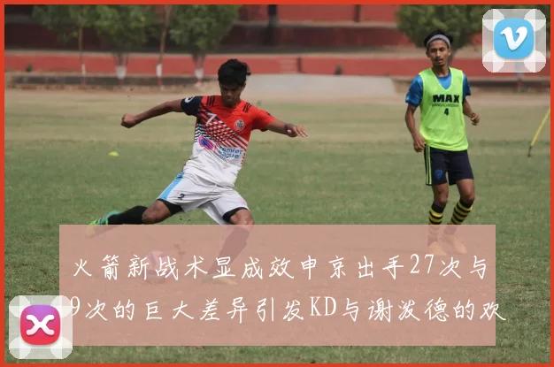 火箭新战术显成效申京出手27次与9次的巨大差异引发KD与谢泼德的欢笑