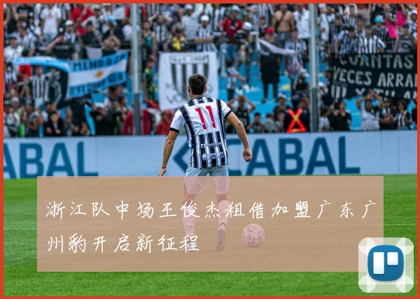 浙江队中场王俊杰租借加盟广东广州豹开启新征程