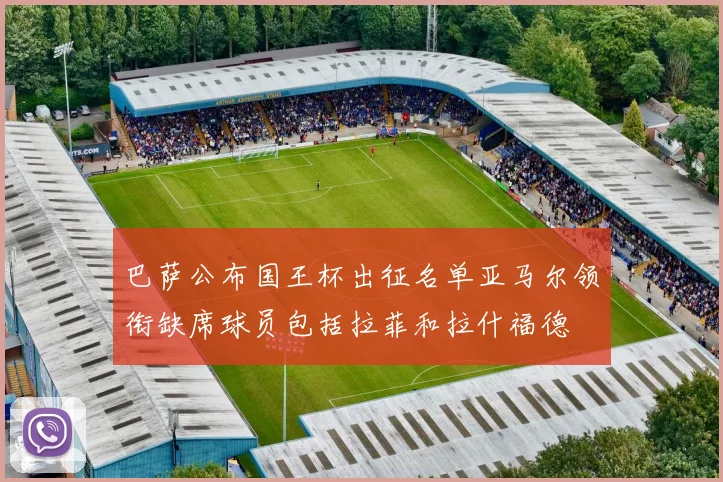 巴萨公布国王杯出征名单亚马尔领衔缺席球员包括拉菲和拉什福德