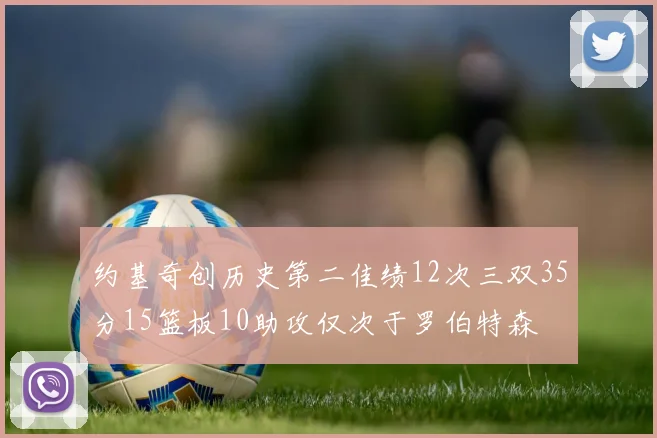 约基奇创历史第二佳绩12次三双35分15篮板10助攻仅次于罗伯特森