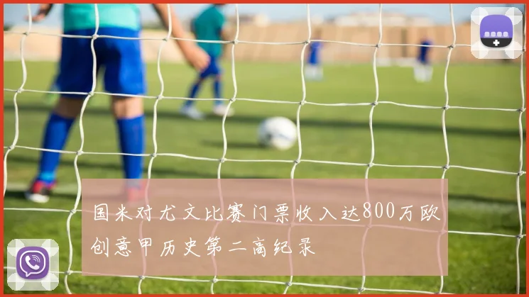 国米对尤文比赛门票收入达800万欧创意甲历史第二高纪录