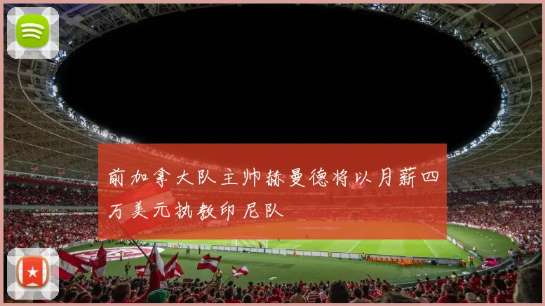 前加拿大队主帅赫曼德将以月薪四万美元执教印尼队