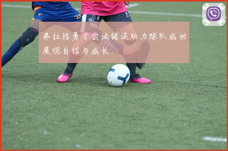 弗拉格勇于尝试错误助力球队成功展现自信与成长