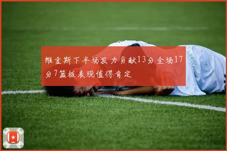 维金斯下半场发力贡献13分全场17分7篮板表现值得肯定