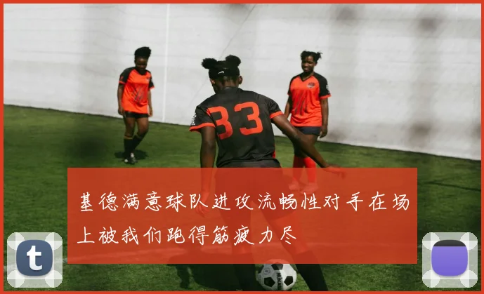 基德满意球队进攻流畅性对手在场上被我们跑得筋疲力尽