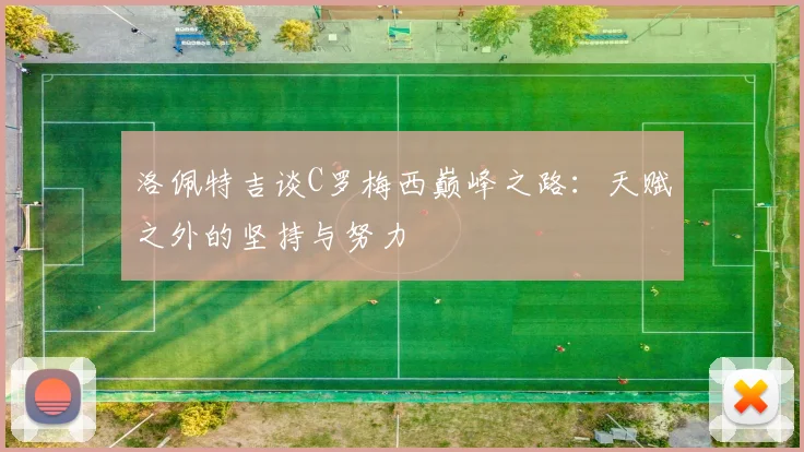 洛佩特吉谈C罗梅西巅峰之路：天赋之外的坚持与努力